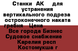 Станки 1АК200 для устранения вертикального подреза, остроконечного наката гребня › Цена ­ 2 420 380 - Все города Бизнес » Судовое снабжение   . Карелия респ.,Костомукша г.